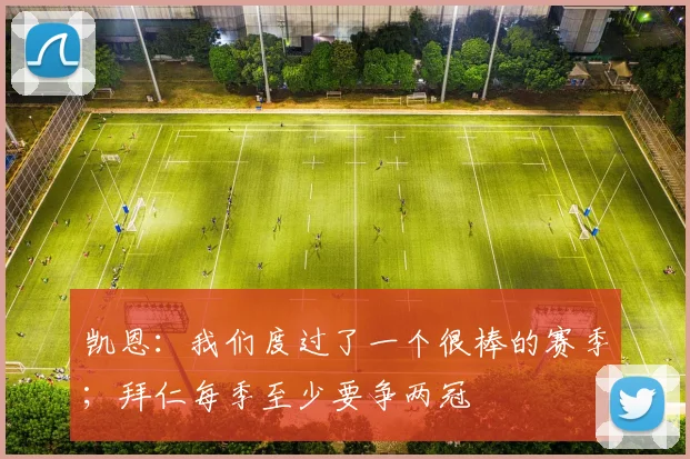 凯恩：我们度过了一个很棒的赛季；拜仁每季至少要争两冠