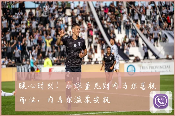 暖心时刻！小球童见到内马尔喜极而泣，内马尔温柔安抚
